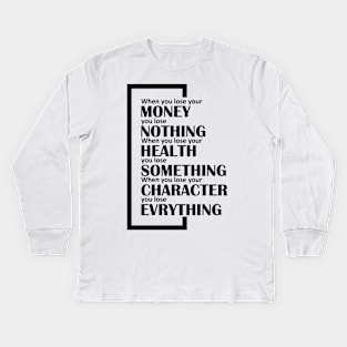 When you lose your money, you lose nothing. When you lose your health, you lose something. When you lose your character, you lose evrything. Kids Long Sleeve T-Shirt